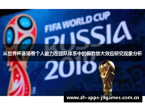 从世界杯赛场看个人能力在团队体系中的极致放大效应研究现象分析 从世界杯赛场看个人能力在团队体系中的极致放大效应研究现象分析