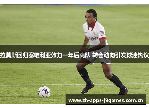 拉莫斯回归塞维利亚效力一年后离队 转会动向引发球迷热议 拉莫斯回归塞维利亚效力一年后离队 转会动向引发球迷热议